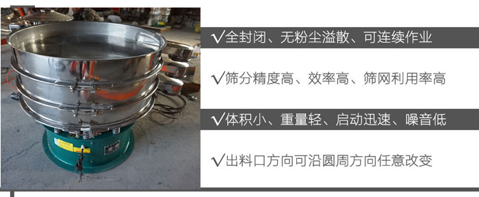 DH-800振動篩：全封閉，無粉塵溢散，可連續(xù)作業(yè)。篩分精度高，效率高，篩網(wǎng)利用率高。體積小，重量輕，啟動迅速，噪音低。出料口方向可沿圓周方向任意改變。